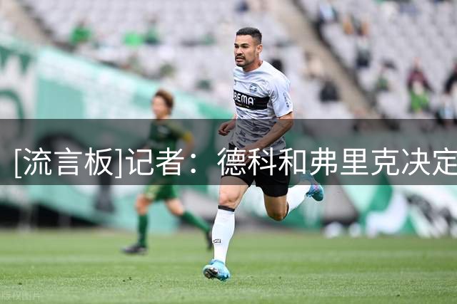 [流言板]记者：德科和弗里克决定暂剥夺德容队长袖标，9月2日后票选